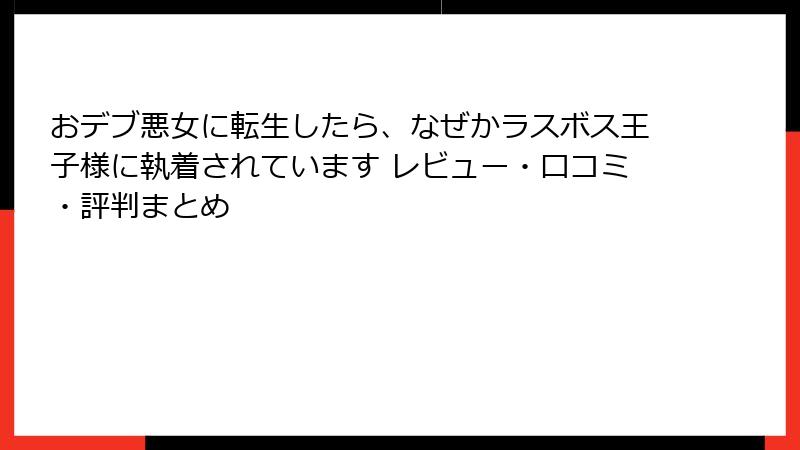 おデブ悪女に転生したら、なぜかラスボス王子様に執着されています レビュー・口コミ・評判まとめ