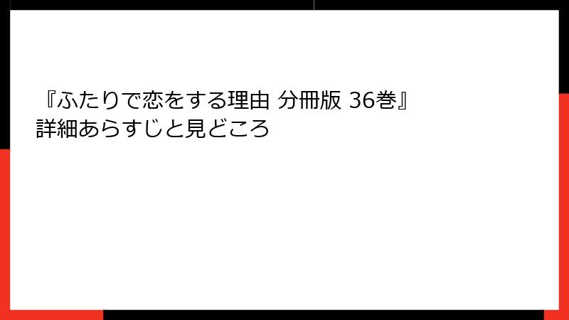 『ふたりで恋をする理由 分冊版 36巻』詳細あらすじと見どころ
