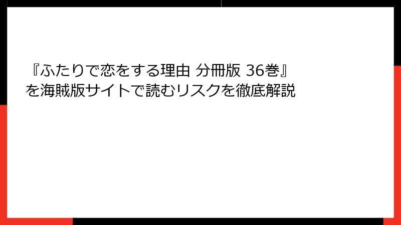 『ふたりで恋をする理由 分冊版 36巻』を海賊版サイトで読むリスクを徹底解説
