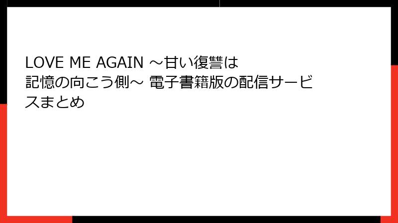 LOVE ME AGAIN ～甘い復讐は記憶の向こう側～ 電子書籍版の配信サービスまとめ