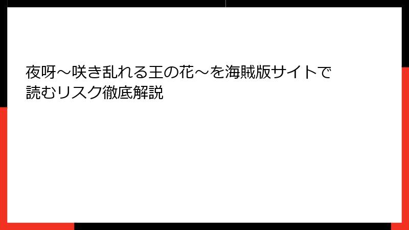 夜呀～咲き乱れる王の花～を海賊版サイトで読むリスク徹底解説