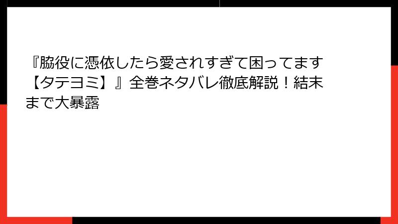 『脇役に憑依したら愛されすぎて困ってます【タテヨミ】』全巻ネタバレ徹底解説！結末まで大暴露