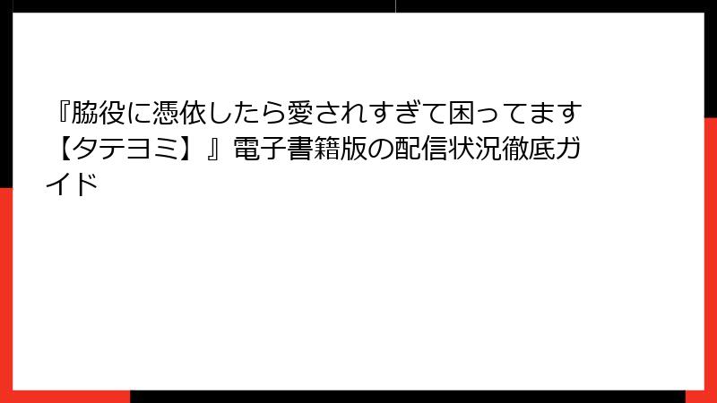 『脇役に憑依したら愛されすぎて困ってます【タテヨミ】』電子書籍版の配信状況徹底ガイド