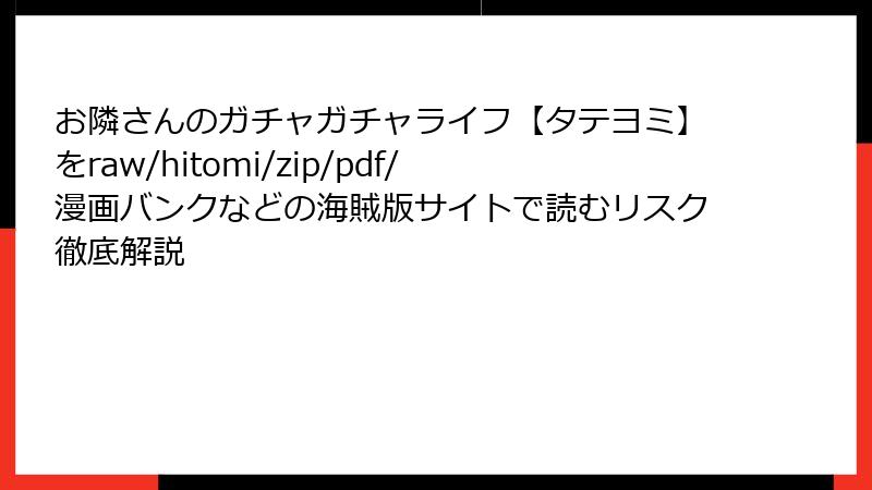 お隣さんのガチャガチャライフ【タテヨミ】をraw/hitomi/zip/pdf/漫画バンクなどの海賊版サイトで読むリスク徹底解説