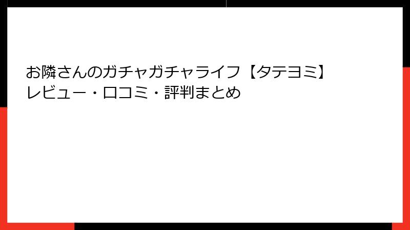 お隣さんのガチャガチャライフ【タテヨミ】レビュー・口コミ・評判まとめ