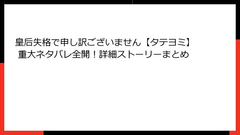 皇后失格で申し訳ございません【タテヨミ】 重大ネタバレ全開！詳細ストーリーまとめ