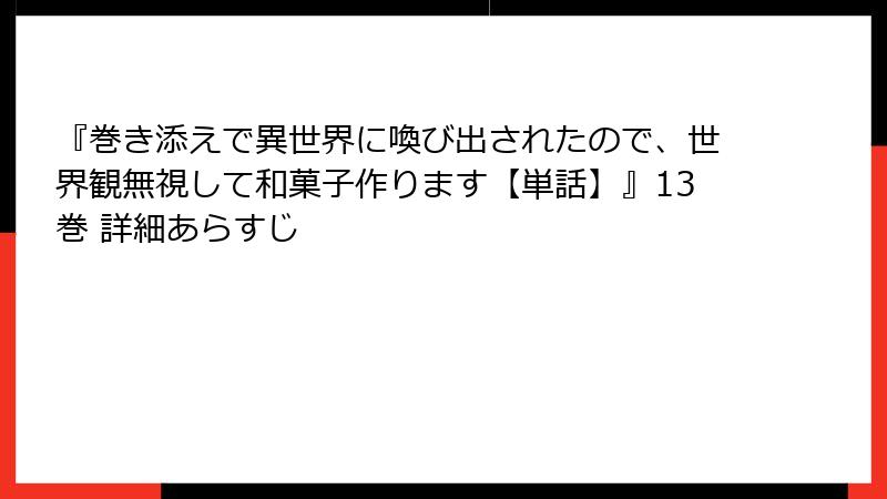 『巻き添えで異世界に喚び出されたので、世界観無視して和菓子作ります【単話】』13巻 詳細あらすじ