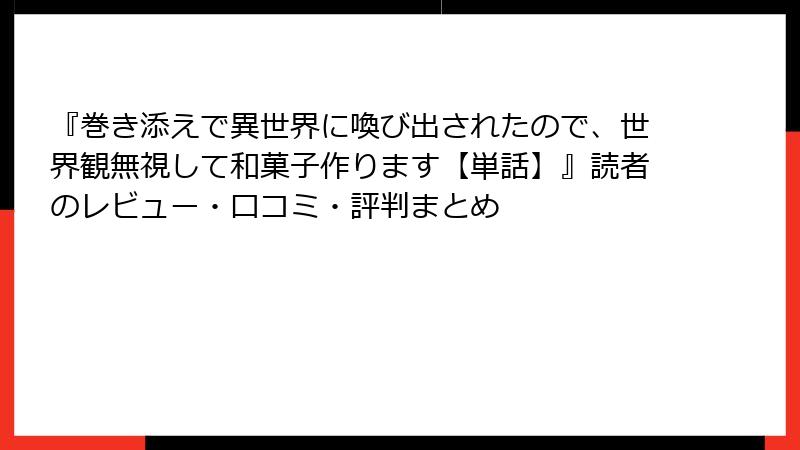 『巻き添えで異世界に喚び出されたので、世界観無視して和菓子作ります【単話】』読者のレビュー・口コミ・評判まとめ
