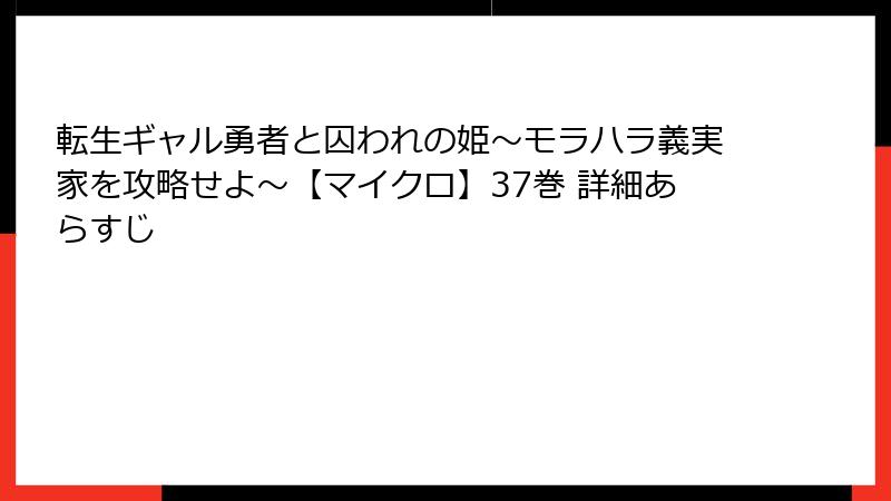 転生ギャル勇者と囚われの姫～モラハラ義実家を攻略せよ～【マイクロ】37巻 詳細あらすじ