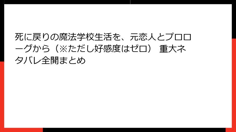 死に戻りの魔法学校生活を、元恋人とプロローグから（※ただし好感度はゼロ） 重大ネタバレ全開まとめ