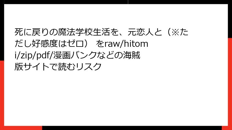 死に戻りの魔法学校生活を、元恋人と（※ただし好感度はゼロ） をraw/hitomi/zip/pdf/漫画バンクなどの海賊版サイトで読むリスク