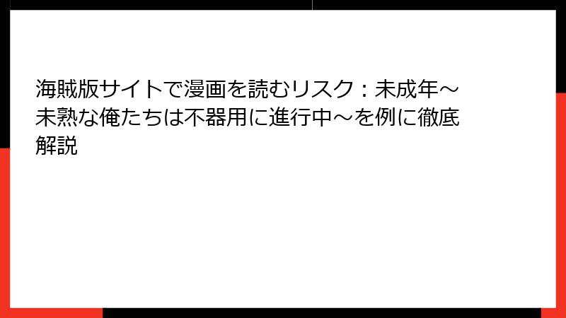 海賊版サイトで漫画を読むリスク：未成年～未熟な俺たちは不器用に進行中～を例に徹底解説