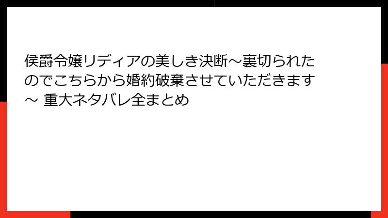 侯爵令嬢リディアの美しき決断～裏切られたのでこちらから婚約破棄させていただきます～ 重大ネタバレ全まとめ