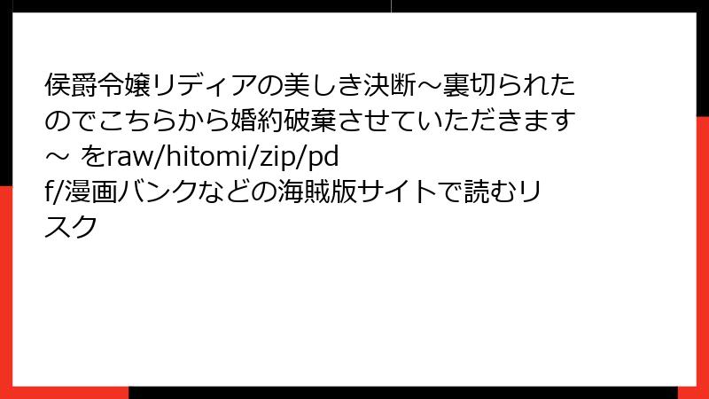 侯爵令嬢リディアの美しき決断～裏切られたのでこちらから婚約破棄させていただきます～ をraw/hitomi/zip/pdf/漫画バンクなどの海賊版サイトで読むリスク