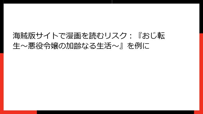 海賊版サイトで漫画を読むリスク：『おじ転生～悪役令嬢の加齢なる生活～』を例に