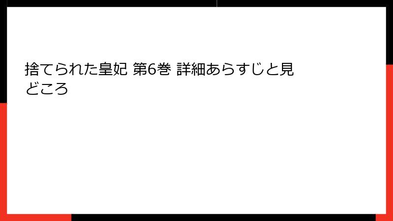 捨てられた皇妃 第6巻 詳細あらすじと見どころ
