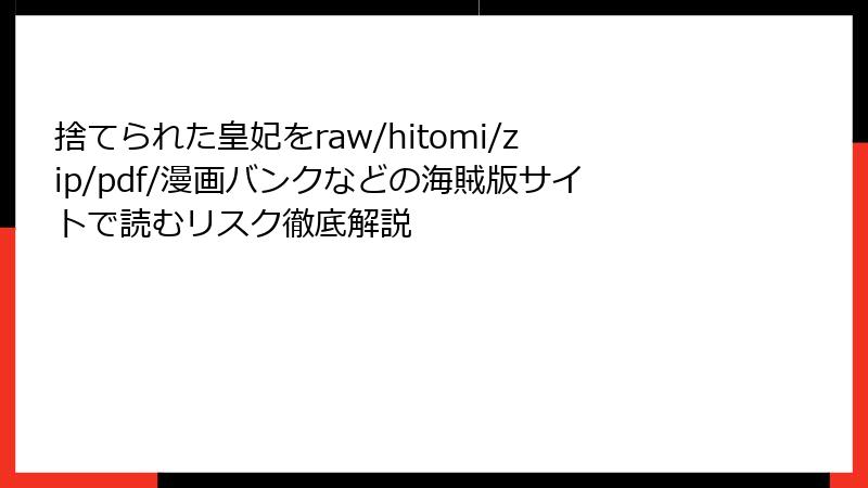 捨てられた皇妃をraw/hitomi/zip/pdf/漫画バンクなどの海賊版サイトで読むリスク徹底解説