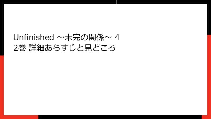 Unfinished ～未完の関係～ 42巻 詳細あらすじと見どころ
