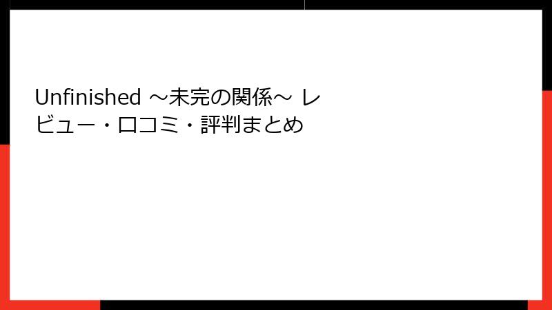 Unfinished ～未完の関係～ レビュー・口コミ・評判まとめ