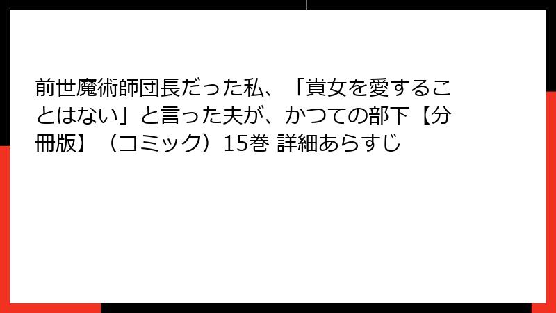 前世魔術師団長だった私、「貴女を愛することはない」と言った夫が、かつての部下【分冊版】（コミック）15巻 詳細あらすじ