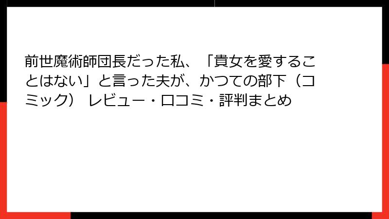 前世魔術師団長だった私、「貴女を愛することはない」と言った夫が、かつての部下（コミック） レビュー・口コミ・評判まとめ