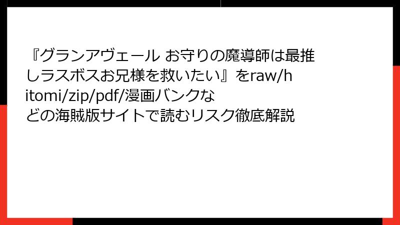 『グランアヴェール お守りの魔導師は最推しラスボスお兄様を救いたい』をraw/hitomi/zip/pdf/漫画バンクなどの海賊版サイトで読むリスク徹底解説