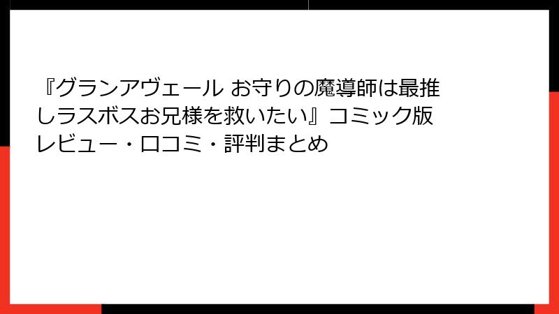 『グランアヴェール お守りの魔導師は最推しラスボスお兄様を救いたい』コミック版 レビュー・口コミ・評判まとめ