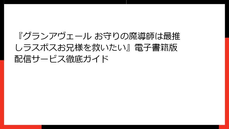 『グランアヴェール お守りの魔導師は最推しラスボスお兄様を救いたい』電子書籍版 配信サービス徹底ガイド