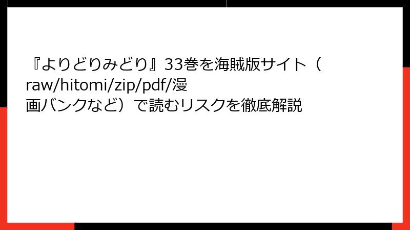 『よりどりみどり』33巻を海賊版サイト（raw/hitomi/zip/pdf/漫画バンクなど）で読むリスクを徹底解説