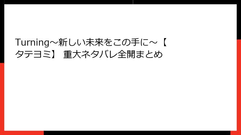 Turning～新しい未来をこの手に～【タテヨミ】 重大ネタバレ全開まとめ