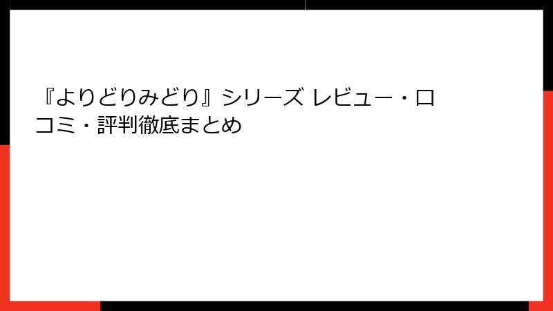 『よりどりみどり』シリーズ レビュー・口コミ・評判徹底まとめ