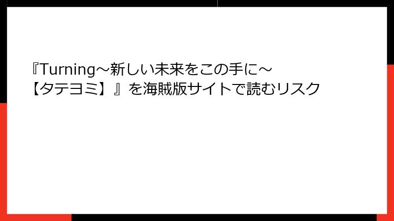 『Turning～新しい未来をこの手に～【タテヨミ】』を海賊版サイトで読むリスク