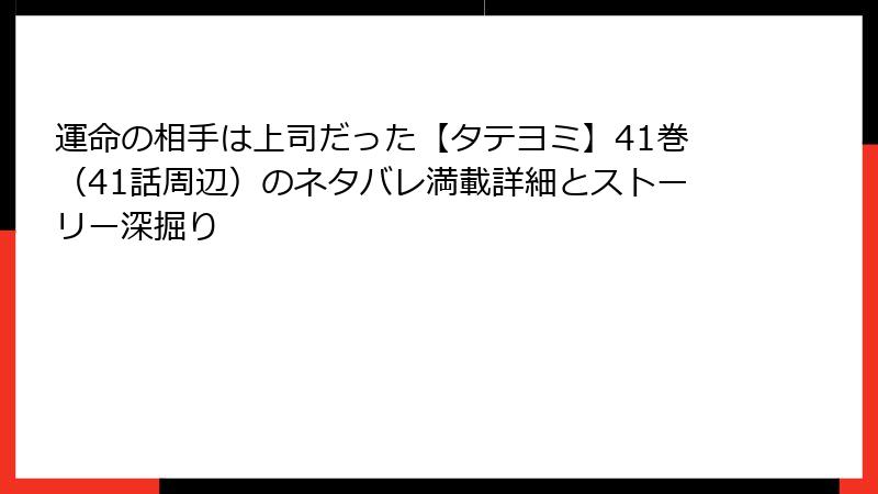 運命の相手は上司だった【タテヨミ】41巻（41話周辺）のネタバレ満載詳細とストーリー深掘り