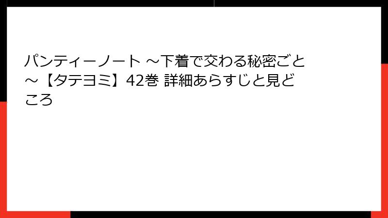 パンティーノート ～下着で交わる秘密ごと～【タテヨミ】42巻 詳細あらすじと見どころ