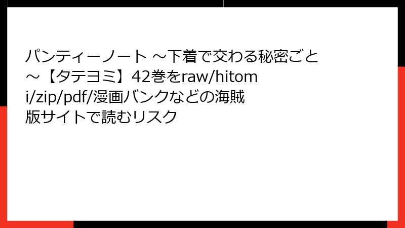パンティーノート ～下着で交わる秘密ごと～【タテヨミ】42巻をraw/hitomi/zip/pdf/漫画バンクなどの海賊版サイトで読むリスク
