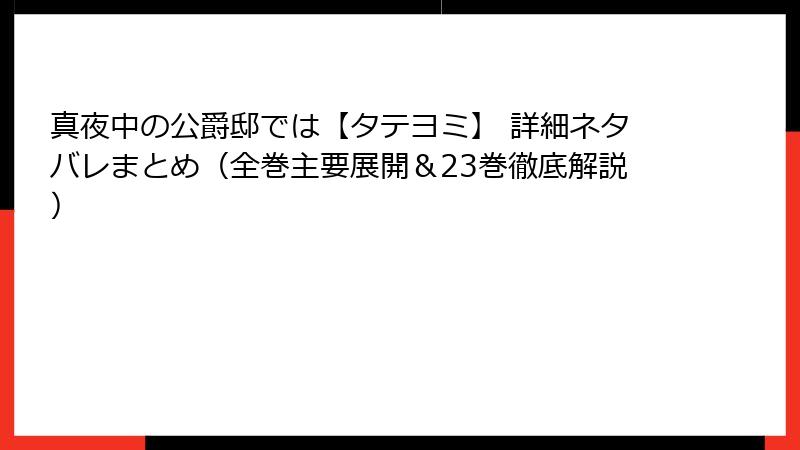 真夜中の公爵邸では【タテヨミ】 詳細ネタバレまとめ（全巻主要展開＆23巻徹底解説）