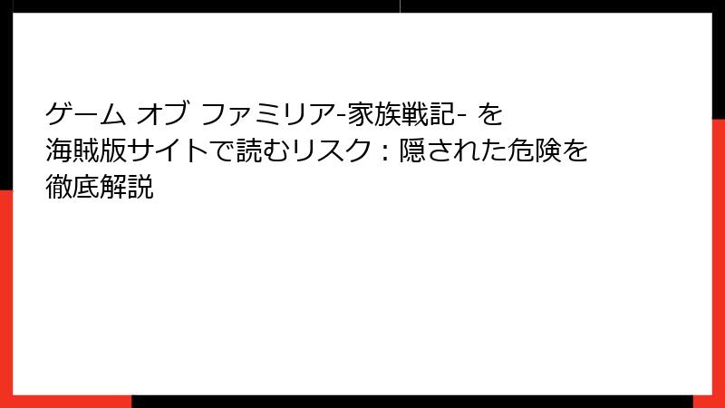 ゲーム オブ ファミリア-家族戦記- を海賊版サイトで読むリスク：隠された危険を徹底解説