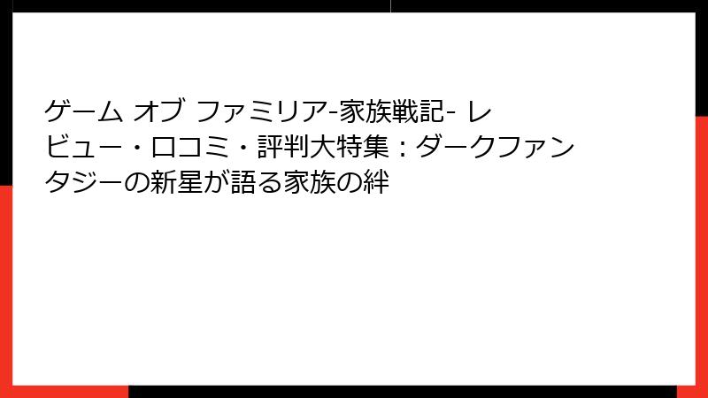 ゲーム オブ ファミリア-家族戦記- レビュー・口コミ・評判大特集：ダークファンタジーの新星が語る家族の絆