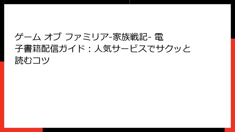 ゲーム オブ ファミリア-家族戦記- 電子書籍配信ガイド：人気サービスでサクッと読むコツ
