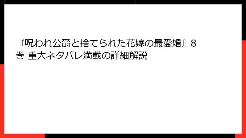 『呪われ公爵と捨てられた花嫁の最愛婚』8巻 重大ネタバレ満載の詳細解説