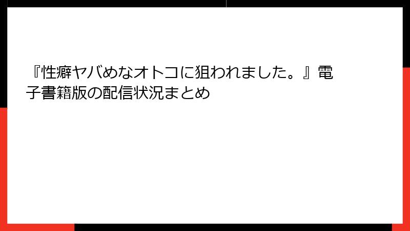 『性癖ヤバめなオトコに狙われました。』電子書籍版の配信状況まとめ