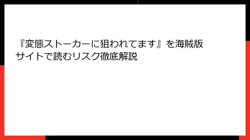 『変態ストーカーに狙われてます』を海賊版サイトで読むリスク徹底解説