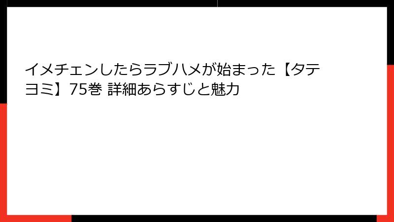 イメチェンしたらラブハメが始まった【タテヨミ】75巻 詳細あらすじと魅力