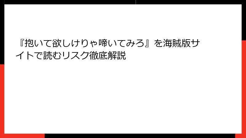 『抱いて欲しけりゃ啼いてみろ』を海賊版サイトで読むリスク徹底解説