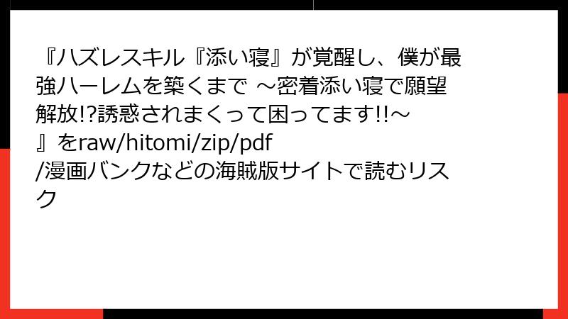 『ハズレスキル『添い寝』が覚醒し、僕が最強ハーレムを築くまで ～密着添い寝で願望解放!?誘惑されまくって困ってます!!～』をraw/hitomi/zip/pdf/漫画バンクなどの海賊版サイトで読むリスク