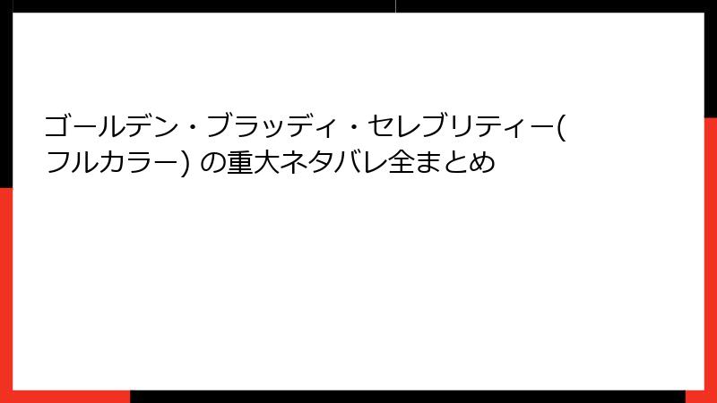 ゴールデン・ブラッディ・セレブリティー(フルカラー) の重大ネタバレ全まとめ