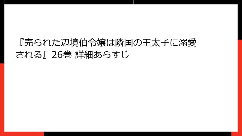 『売られた辺境伯令嬢は隣国の王太子に溺愛される』26巻 詳細あらすじ