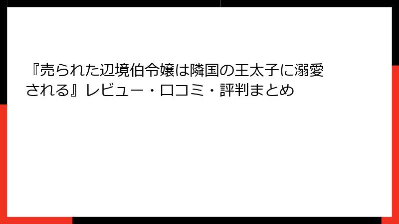 『売られた辺境伯令嬢は隣国の王太子に溺愛される』レビュー・口コミ・評判まとめ