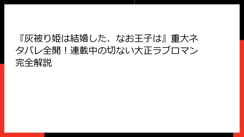 『灰被り姫は結婚した、なお王子は』重大ネタバレ全開！連載中の切ない大正ラブロマン完全解説
