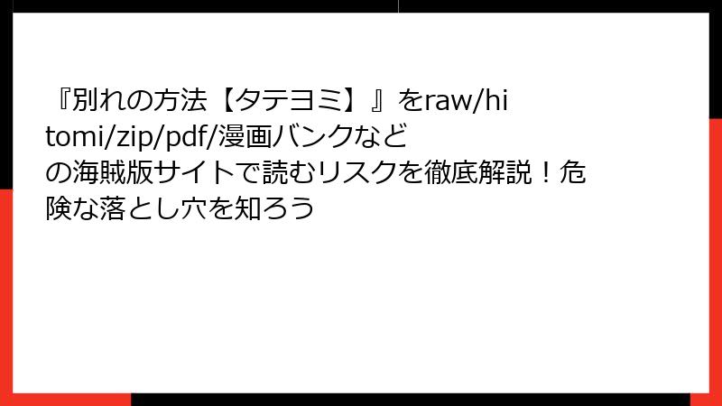 『別れの方法【タテヨミ】』をraw/hitomi/zip/pdf/漫画バンクなどの海賊版サイトで読むリスクを徹底解説！危険な落とし穴を知ろう